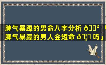脾气暴躁的男命八字分析 🌲 「脾气暴躁的男人会短命 🦈 吗」